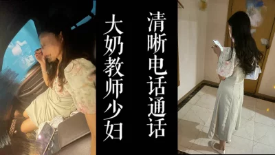 [原创]大奶教师偷情清晰对话！从家中接去酒店干！