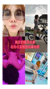 真实露脸，网友的骚货老婆在办公室被她同事玩弄并拍下来发给他老公