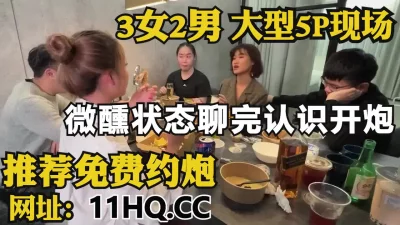 大型5P现场，酒足饭饱畅谈人生，微醺状态淫乱开炮（内有联系方式）