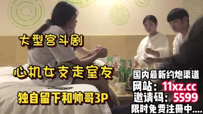 大型宫斗剧？支走同宿舍室友自己留下参加3P