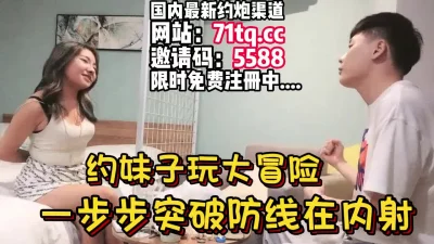 约甜美妹子回房间玩大冒险，半推半就无套内射【简介内有约炮渠道】