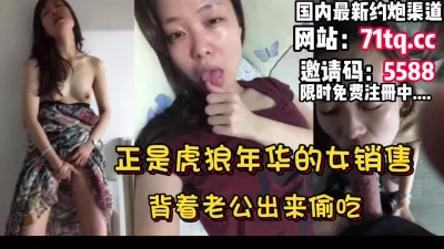 正是虎狼年华的女销售，对白刺激，出来偷吃【简介内有约炮渠道】