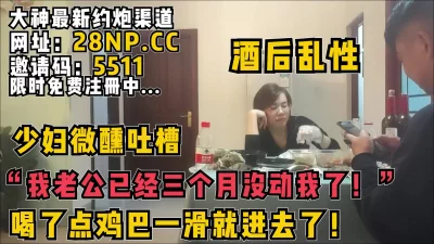 "我老公已经三个月没动我了"微醺吐槽酒后乱性【无水印已上传到简阶】