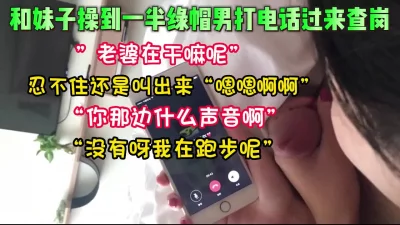 忍不住叫出声！偷情中途绿帽男打电话查【这个女的可以约，看下面的简阶】