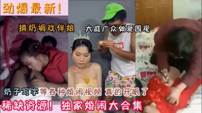 劲爆独家婚闹大合集！太刺激了全程高能（新款科技约炮神器到货看简阶）