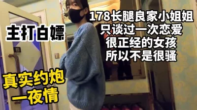 太真实的约炮全过程！极品良家178长腿模特小姐姐【嫖娼约炮看水印】