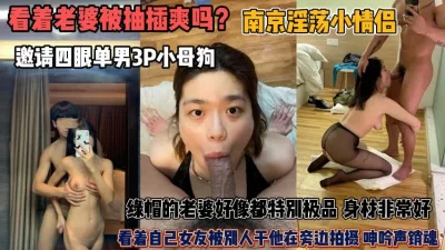 看着老婆被插爽吗？极品老婆被别人暴插老公却在拍摄『狠货高科技看简阶』