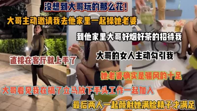 大哥玩的真花！主动邀请我去他家里操他老婆，直接在客厅就上手了